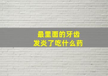 最里面的牙齿发炎了吃什么药