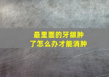 最里面的牙龈肿了怎么办才能消肿