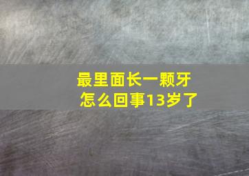 最里面长一颗牙怎么回事13岁了