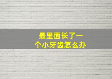 最里面长了一个小牙齿怎么办