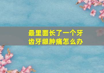 最里面长了一个牙齿牙龈肿痛怎么办