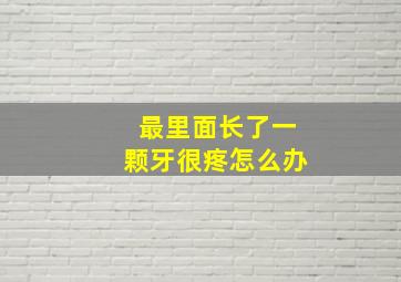 最里面长了一颗牙很疼怎么办