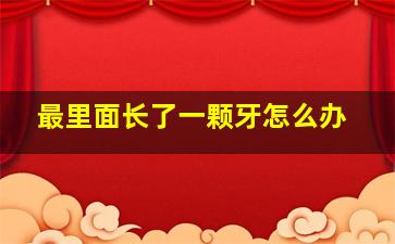 最里面长了一颗牙怎么办