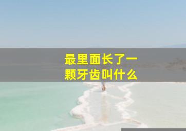 最里面长了一颗牙齿叫什么