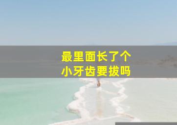 最里面长了个小牙齿要拔吗