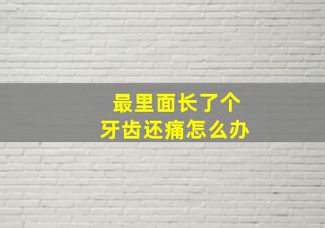 最里面长了个牙齿还痛怎么办