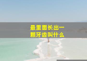 最里面长出一颗牙齿叫什么