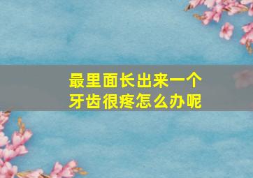 最里面长出来一个牙齿很疼怎么办呢