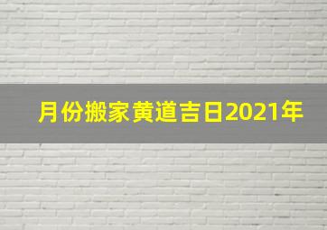 月份搬家黄道吉日2021年