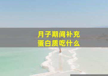 月子期间补充蛋白质吃什么