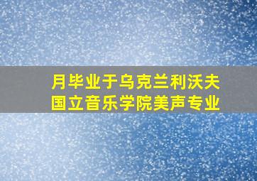 月毕业于乌克兰利沃夫国立音乐学院美声专业