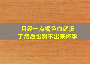 月经一点褐色血就没了然后也测不出来怀孕