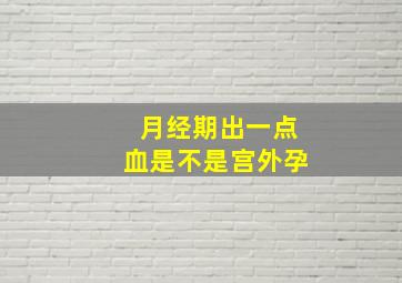 月经期出一点血是不是宫外孕