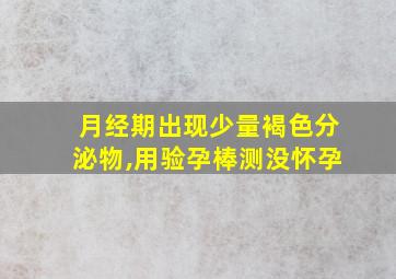 月经期出现少量褐色分泌物,用验孕棒测没怀孕