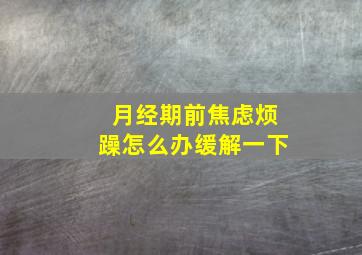 月经期前焦虑烦躁怎么办缓解一下