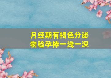 月经期有褐色分泌物验孕棒一浅一深