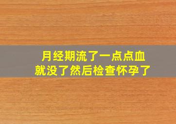 月经期流了一点点血就没了然后检查怀孕了