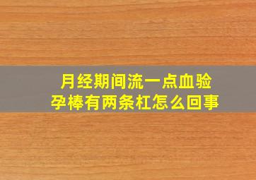 月经期间流一点血验孕棒有两条杠怎么回事