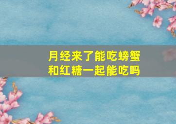 月经来了能吃螃蟹和红糖一起能吃吗