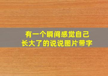 有一个瞬间感觉自己长大了的说说图片带字