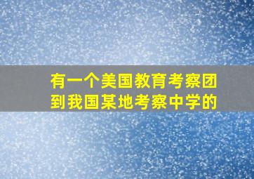 有一个美国教育考察团到我国某地考察中学的