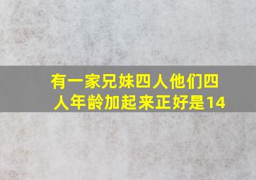 有一家兄妹四人他们四人年龄加起来正好是14