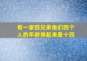 有一家四兄弟他们四个人的年龄乘起来是十四