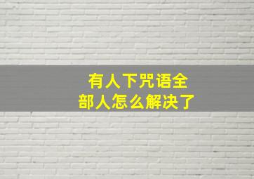 有人下咒语全部人怎么解决了