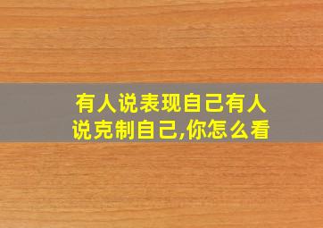 有人说表现自己有人说克制自己,你怎么看