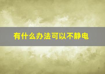 有什么办法可以不静电