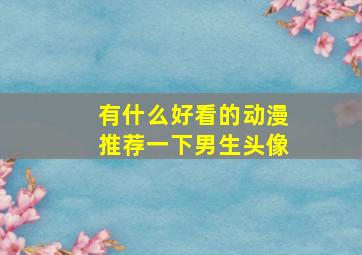 有什么好看的动漫推荐一下男生头像