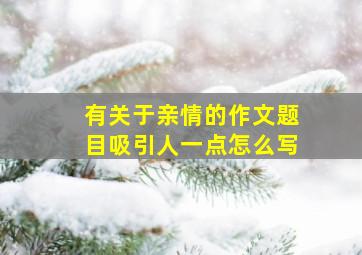 有关于亲情的作文题目吸引人一点怎么写