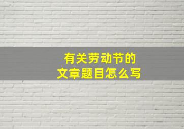 有关劳动节的文章题目怎么写