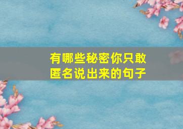 有哪些秘密你只敢匿名说出来的句子