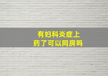 有妇科炎症上药了可以同房吗