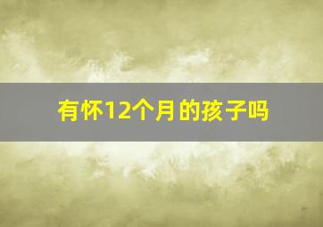 有怀12个月的孩子吗