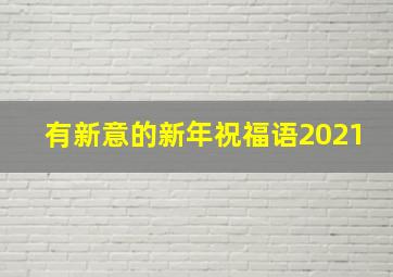 有新意的新年祝福语2021