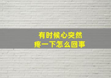 有时候心突然疼一下怎么回事