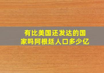 有比美国还发达的国家吗阿根廷人口多少亿