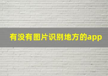 有没有图片识别地方的app