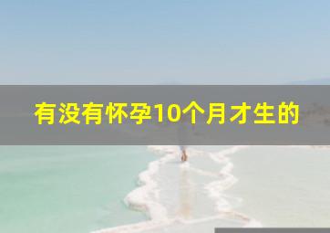 有没有怀孕10个月才生的