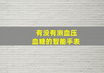 有没有测血压血糖的智能手表