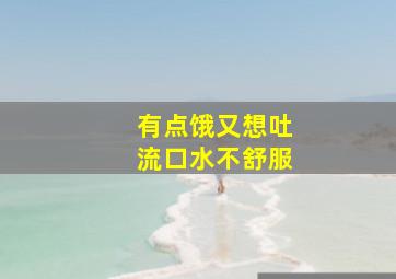 有点饿又想吐流口水不舒服