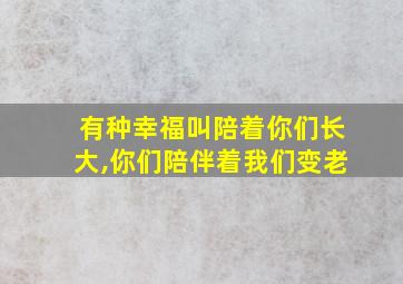 有种幸福叫陪着你们长大,你们陪伴着我们变老