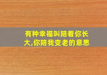 有种幸福叫陪着你长大,你陪我变老的意思