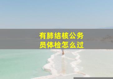 有肺结核公务员体检怎么过