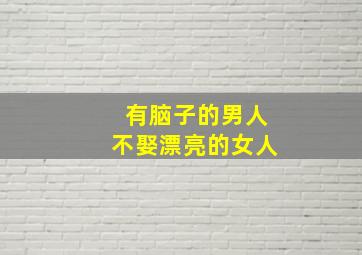 有脑子的男人不娶漂亮的女人