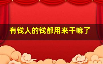 有钱人的钱都用来干嘛了