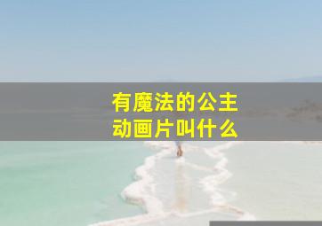 有魔法的公主动画片叫什么