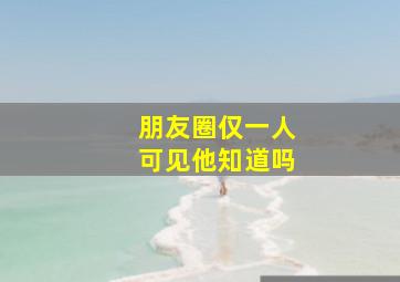 朋友圈仅一人可见他知道吗